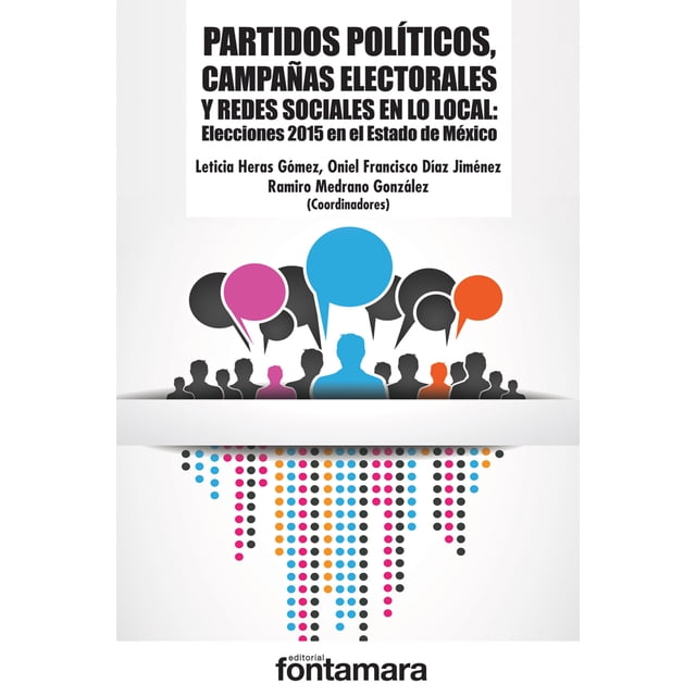 PARTIDOS POLITICOS, CAMPAÑAS ELECTORALES Y REDES SOCIALES ELECCIONES 2015 EN EL ESTADO DE MEXICO FONTAMARA LETICIA HERAS GOMEZ