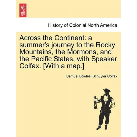 Across the Continent : A Summer's Journey to the Rocky Mountains, the Mormons, and the Pacific States, with Speaker Colfax. [With a Map.] (Paperback)