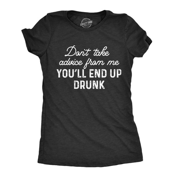 Womens Don't Take Advice From Me You'll End Up Drunk T Shirt Funny Wine Party Sarcastic Gift Novelty Tee Womens Graphic Tees
