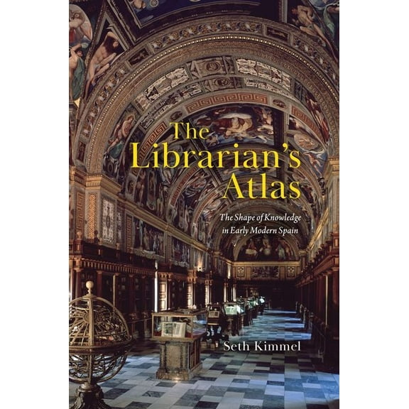 The Librarian's Atlas: The Shape of Knowledge in Early Modern Spain, (Hardcover)