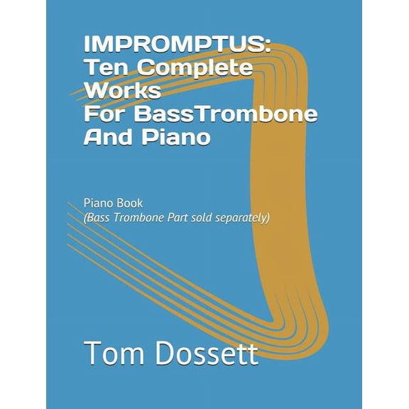 IMPROMPTUS; Ten Complete Works For Bass Trombone And Piano: Piano Book Paperback 1072041529 9781072041528 Tom Dossett