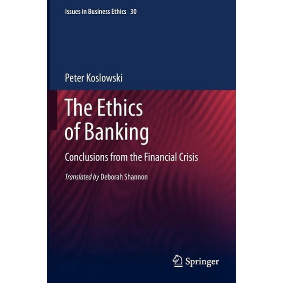 Issues in Business Ethics The Ethics of Banking: Conclusions from the Financial Crisis, Book 30, (Paperback)