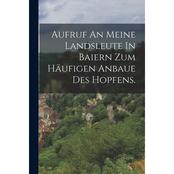 Aufruf An Meine Landsleute In Baiern Zum Häufigen Anbaue Des Hopfens. (Paperback)
