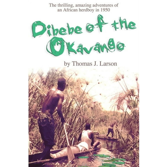 Dibebe of the Okavango : The Thrilling, Amazing Adventures of an African Herdboy in 1950