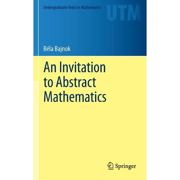 Undergraduate Texts in Mathematics An Invitation to Abstract Mathematics, (Hardcover)