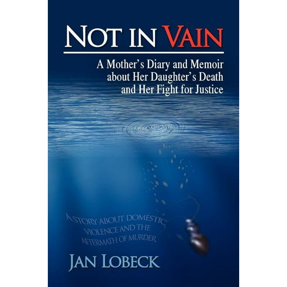 Not in Vain : A Mother?s Diary and Memoir About Her Daughter?s Death and Her Fight for Justice