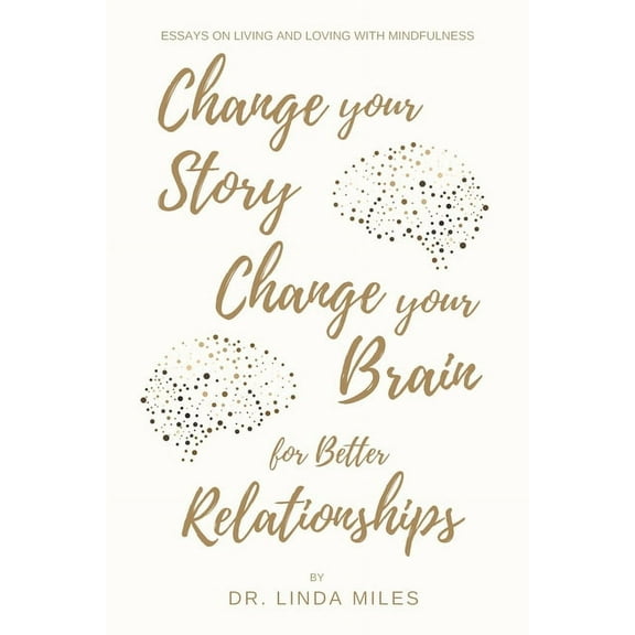 Change Your Story, Change Your Brain for Better Relationship : Essays on Living and Loving With Mindfulness