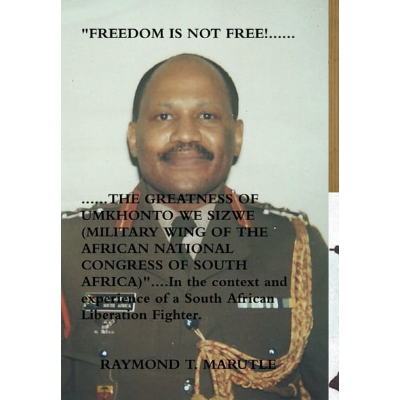 "FREEDOM IS NOT FREE!...............THE GREATNESS OF UMKHONTO WE SIZWE (MILITARY WING OF THE AFRICAN NATIONAL CONGRESS OF SOUTH AFRICA)" In the context and experience of a South African Liberation Fighter. (Hardcover)