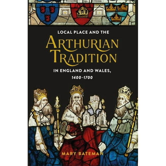 Arthurian Studies Local Place and the Arthurian Tradition in England and Wales, 1400-1700, Book 92, (Paperback)