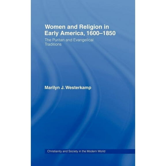 Christianity and Society in the Modern W Women in Early American Religion 1600-1850: The Puritan and Evangelical Traditions, (Hardcover)