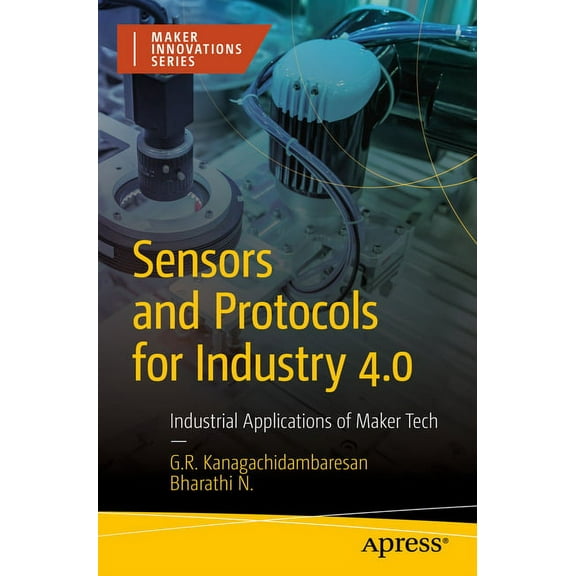 Maker Innovations Sensors and Protocols for Industry 4.0: Industrial Applications of Maker Tech, (Paperback)