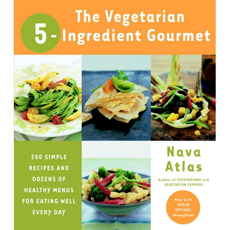 The Vegetarian 5-Ingredient Gourmet : 250 Simple Recipes and Dozens of Healthy Menus for Eating Well Every