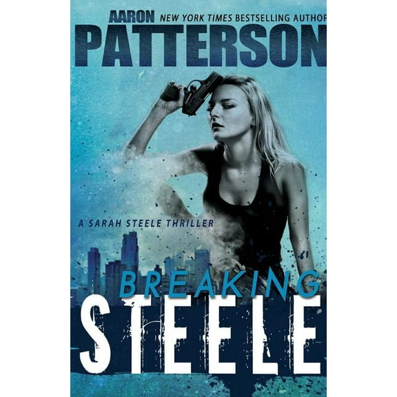 Breaking Steele (A Sarah Steele Thriller) (Paperback) by Aaron Patterson