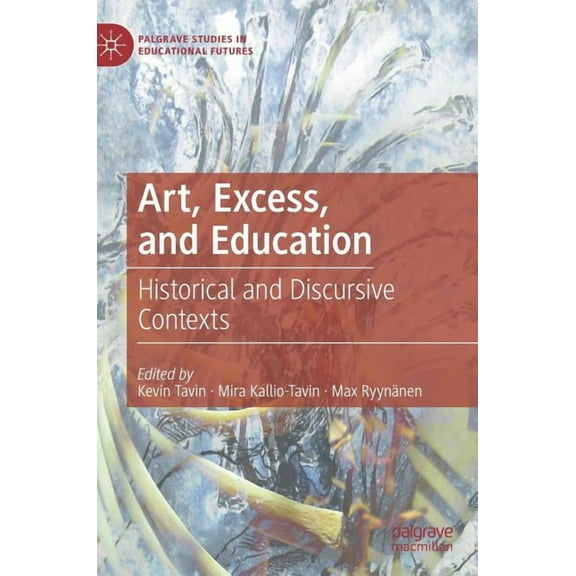 Palgrave Studies in Educational Futures Art, Excess, and Education: Historical and Discursive Contexts, (Hardcover)