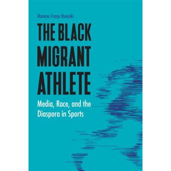 Pre-Owned Sports, Media, and Society: The Black Migrant Athlete : Media, Race, and the Diaspora in Sports (Hardcover)