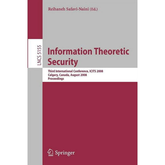 Information Theoretic Security: Third International Conference, Icits 2008, Calgary, Canada, August 10-13, 2008, Proceed, (Paperback)