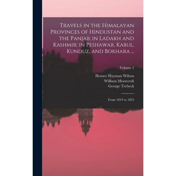 Travels in the Himalayan Provinces of Hindustan and the Panjab; in Ladakh and Kashmir; in Peshawar, Kabul, Kunduz, and Bokhara ... : From 1819 to 1825; Volume 2 (Hardcover)