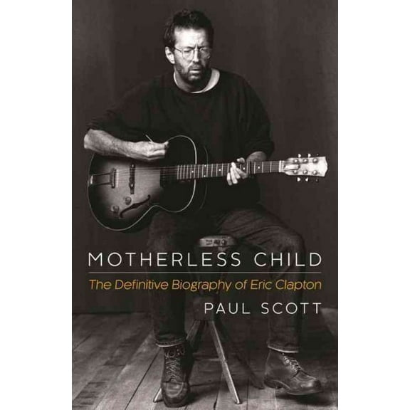 Motherless Child : The Definitive Biography of Eric Clapton (Paperback)