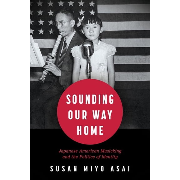Sounding Our Way Home: Japanese American Musicking and the Politics of Identity, (Paperback)