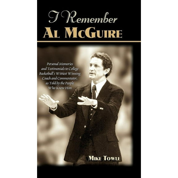 I Remember Al McGuire: Personal Memories and Testimonials to College Basketball's Wittiest Coach and Commentator, as Told by the People Who Knew Him (Hardcover)