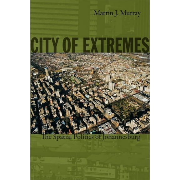 Politics, History, and Culture: City of Extremes : The Spatial Politics of Johannesburg (Paperback)