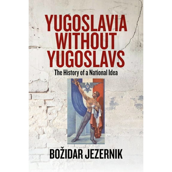 Yugoslavia Without Yugoslavs: The History of a National Idea, (Hardcover)