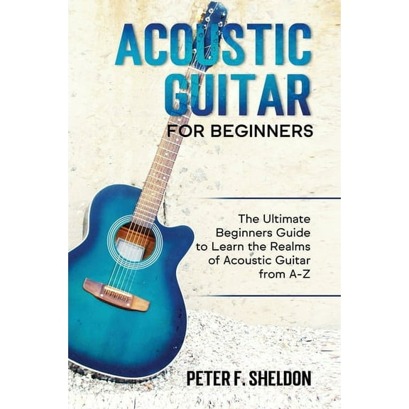 Acoustic Guitar for Beginners: The Ultimate Beginner's Guide to Learn the Realms of Acoustic Guitar from A-Z, (Paperback)