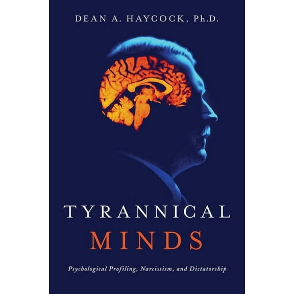 Tyrannical Minds: Psychological Profiling, Narcissism, and Dictatorship, (Paperback)