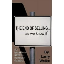 The End of Selling...as We Know It: An Executive's Guide to Customer Creation, (Hardcover)