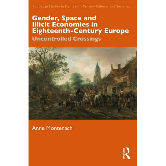 Routledge Studies in Eighteenth-Century Gender, Space and Illicit Economies in Eighteenth-Century Europe: Uncontrolled Crossings, (Hardcover)