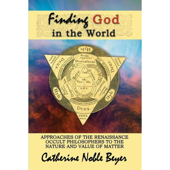 Finding God in the World: Approaches of the Renaissance Occult Philosophers to the Nature and Value of Matter, (Paperback)