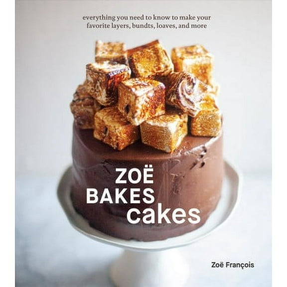 Zoë Bakes Cakes : Everything You Need to Know to Make Your Favorite Layers, Bundts, Loaves, and More [A Baking Book] (Hardcover)