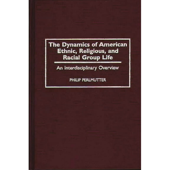 The Dynamics of American Ethnic, Religious, and Racial Group Life: An Interdisciplinary Overview, (Hardcover)
