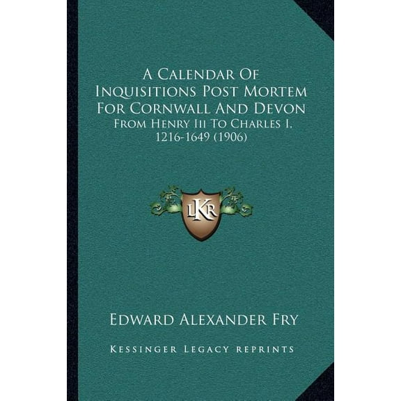 A Calendar Of Inquisitions Post Mortem For Cornwall And Devon: From Henry Iii To Charles I, 1216-1649 1906 Paperback 1165265877 9781165265879 Fry, Edward Alexander