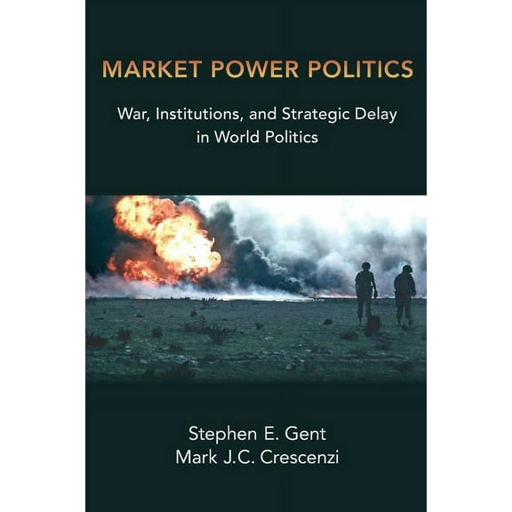Market Power Politics: War, Institutions, and Strategic Delay in World Politics, (Paperback)