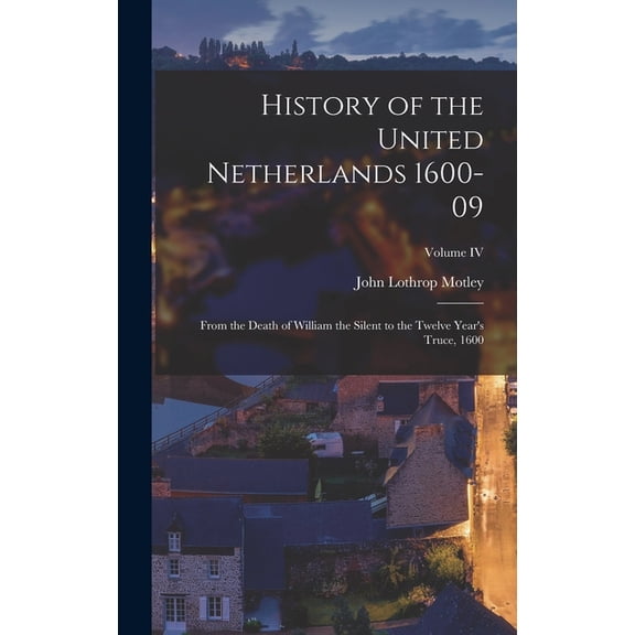 History of the United Netherlands 1600-09: From the Death of William the Silent to the Twelve Year's Truce, 1600; Volume, (Hardcover)