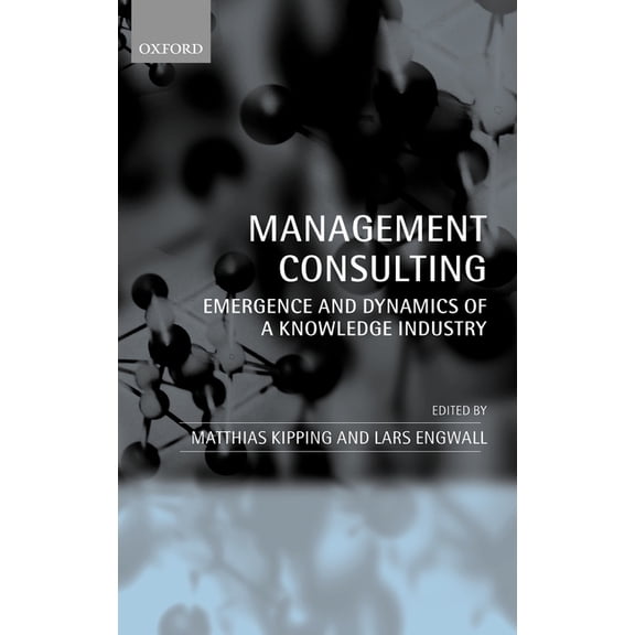 Management Consulting: Emergence and Dynamics of a Knowledge Industry, (Hardcover)