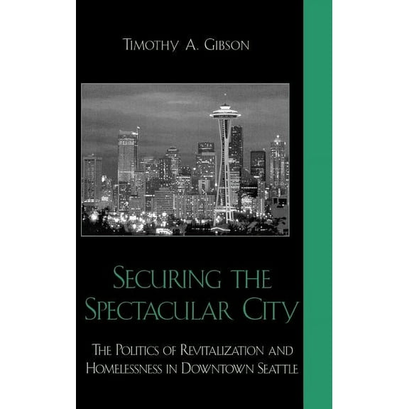 Securing the Spectacular City: The Politics of Revitalization and Homelessness in Downtown Seattle, (Hardcover)