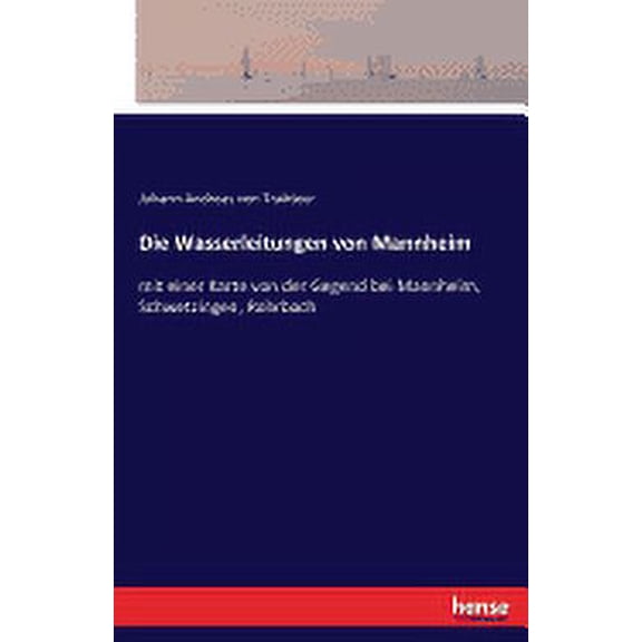 Die Wasserleitungen von Mannheim : mit einer Karte von der Gegend bei Mannheim, Schwetzingen, Rohrbach (Paperback)