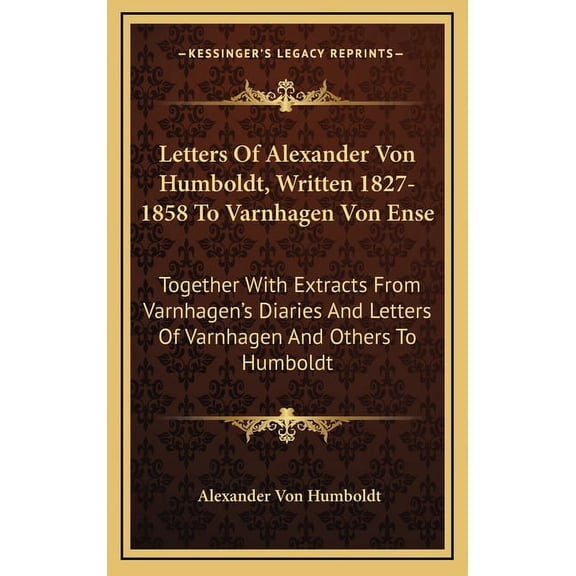 Letters Of Alexander Von Humboldt, Written 1827-1858 To Varnhagen Von Ense: Together With Extracts From Varnhagen's Diar, (Hardcover)