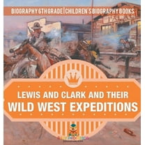 Lewis and Clark and Their Wild West Expeditions - Biography 6th Grade Children's Biography Books, (Hardcover)
