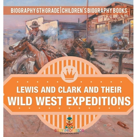 Lewis and Clark and Their Wild West Expeditions - Biography 6th Grade Children's Biography Books, (Hardcover)