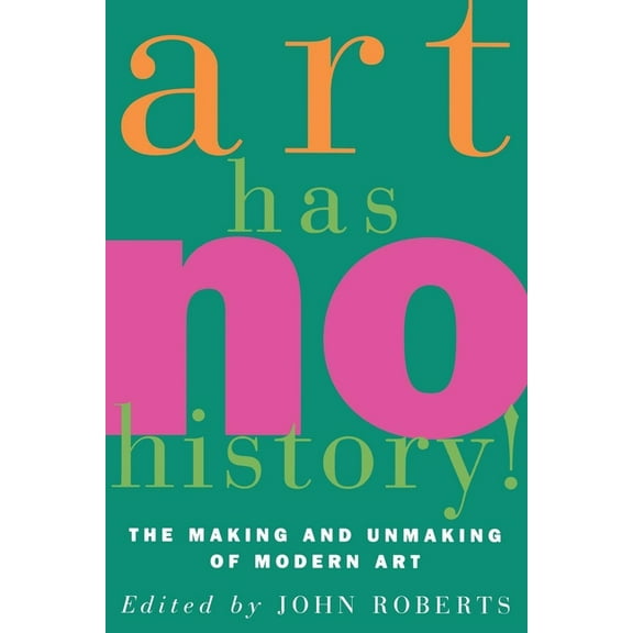 Art Has No History!: The Making and Unmasking of Modern Art, (Paperback)