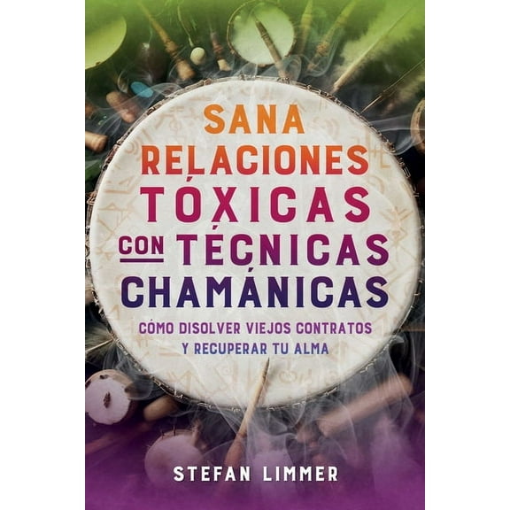 Sana Relaciones TÃ³xicas Con TÃ©cnicas ChamÃ¡nicas: CÃ³mo Disolver Viejos Contratos Y Recuperar Tu Alma, (Paperback)