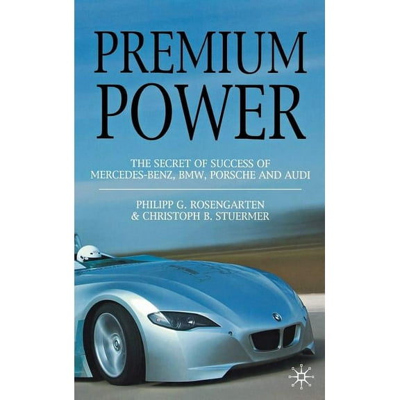 Premium Power: The Secret of Success of Mercedes-Benz, Bmw, Porsche and Audi, (Hardcover)