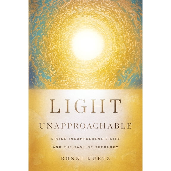 Light Unapproachable: Divine Incomprehensibility and the Task of Theology, (Paperback)