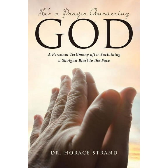 He's a Prayer Answering God: A Personal Testimony after Sustaining a Shotgun Blast to the Face, (Paperback)