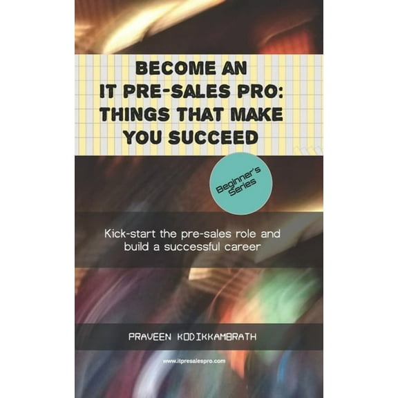 Become an IT pre-sales pro: things that make you succeed: Kick-start the pre-sales role and build a successful career