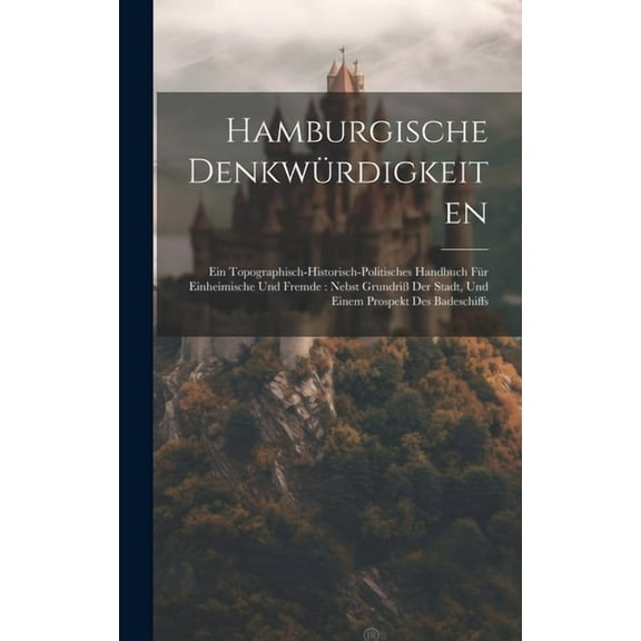 Hamburgische Denkwürdigkeiten : Ein Topographisch-historisch-politisches Handbuch Für Einheimische Und Fremde: Nebst Grundriß Der Stadt, Und Einem Prospekt Des Badeschiffs (Hardcover)