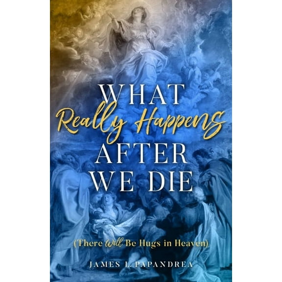 What Really Happens After We Die: (There Will Be Hugs in Heaven), (Paperback)